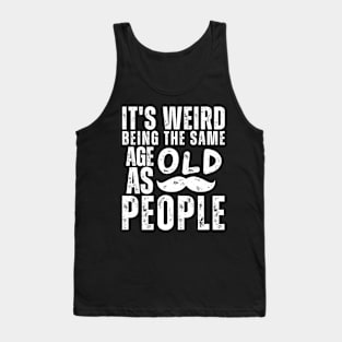 Funny It's Weird Being the Same Age as Old People Sarcastic Tank Top